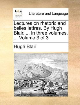 portada lectures on rhetoric and belles lettres. by hugh blair, ... in three volumes. ... volume 3 of 3 (en Inglés)