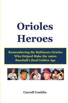 portada Orioles Heroes: Remembering the Baltimore Orioles Who Helped Make the 1960s Baseball's Real Golden Age (in English)