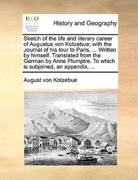 portada sketch of the life and literary career of augustus von kotzebue; with the journal of his tour to paris, ... written by himself. translated from the ge