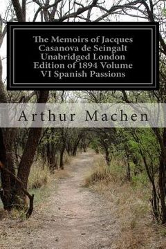 portada The Memoirs of Jacques Casanova de Seingalt Unabridged London Edition of 1894 Volume VI Spanish Passions: 1726-1798 Including an Appendix and Suppleme (en Inglés)