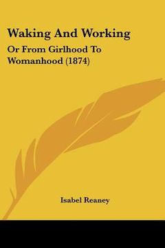portada waking and working: or from girlhood to womanhood (1874) (in English)