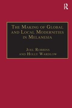 portada The Making of Global and Local Modernities in Melanesia: Humiliation, Transformation and the Nature of Cultural Change (Anthropology and Cultural History in Asia and the Indo-Pacific) (en Inglés)