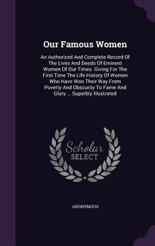 Our Famous Women: An Authorized And Complete Record Of The Lives And Deeds Of Eminent Women Of Our Times. Giving For The First Time The