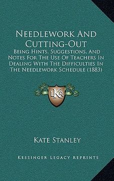 portada needlework and cutting-out: being hints, suggestions, and notes for the use of teachers in dealing with the difficulties in the needlework schedul