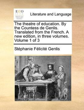 portada the theatre of education. by the countess de genlis. translated from the french. a new edition, in three volumes. volume 1 of 3