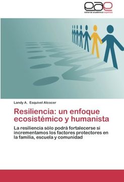 portada Resiliencia: Un Enfoque Ecosistémico y Humanista: La Resiliencia Sólo Podrá Fortalecerse si Incrementamos los Factores Protectores en la Familia, Escuela y Comunidad
