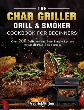 portada The Char Griller Grill & Smoker Cookbook For Beginners: Over 200 Delicious and Easy Simple Recipes for Smart People on a Budget (en Inglés)