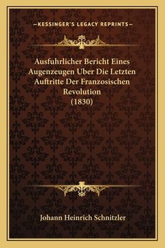 portada Ausfuhrlicher Bericht Eines Augenzeugen Uber Die Letzten Auftritte Der Franzosischen Revolution (1830) (en Alemán)