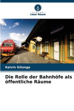 portada Die Rolle der Bahnhöfe als öffentliche Räume (en Alemán)