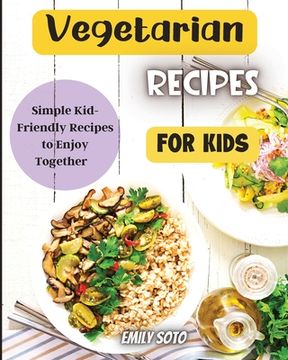 portada Vegetarian Recipes For Kids: Colorful Vegetarian Recipes That Are Simple to Make (en Inglés)