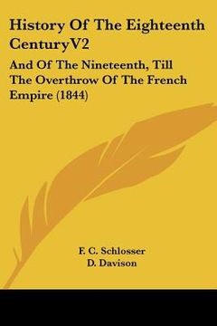 portada history of the eighteenth centuryv2: and of the nineteenth, till the overthrow of the french empire (1844) (en Inglés)