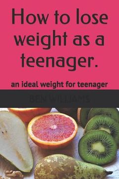 portada How to Lose Weight as a Teenager: The Secrets to Maintain an Ideal Weight as a Teenager (en Inglés)