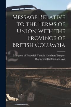 portada Message Relative to the Terms of Union With the Province of British Columbia [microform] (en Inglés)