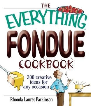 the everything fondue cookbook,300 creative ideas for any occasion