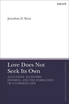 portada Love Does Not Seek Its Own: Augustine, Economic Division, and the Formation of a Common Life