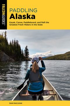 portada Paddling Alaska: Kayak, Canoe, Paddleboard, and Raft the Greatest Fresh Waters in the State (en Inglés)