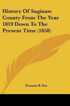 portada history of saginaw county from the year 1819 down to the present time (1858) (in English)