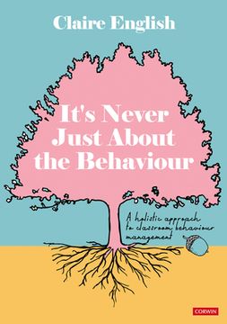 portada It′s Never Just about the Behaviour: A Holistic Approach to Classroom Behaviour Management