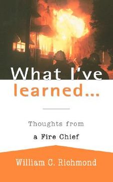portada what i've learned...: thoughts from a fire chief (en Inglés)