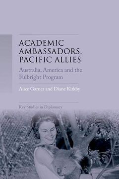 portada Academic Ambassadors, Pacific Allies: Australia, America and the Fulbright Program (Key Studies in Diplomacy mup Series) (en Inglés)
