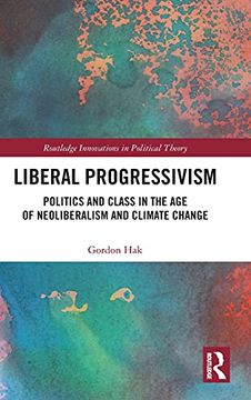 portada Liberal Progressivism: Politics and Class in the age of Neoliberalism and Climate Change (Routledge Innovations in Political Theory) (en Inglés)
