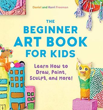 portada The Beginner art Book for Kids: Learn how to Draw, Paint, Sculpt, and More! (en Inglés)