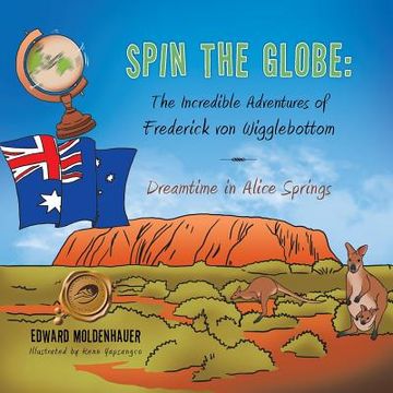 portada Spin the Globe: The Incredible Adventures of Frederick Von Wigglebottom: Dreamtime in Alice Springs (en Inglés)