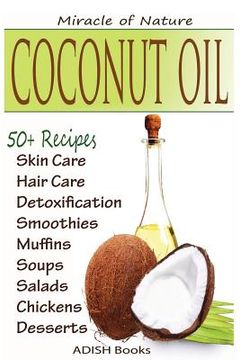 portada Coconut Oil: The Amazing Coconut Oil Miracles: Simple Homemade Recipes for Skin Care, Hair Care, Healthy Smoothies, Muffins, Soup, (en Inglés)