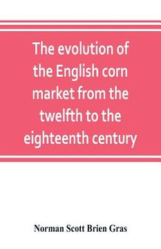 portada The evolution of the English corn market from the twelfth to the eighteenth century (en Inglés)