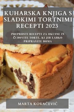 portada Kuharska knjiga s sladkimi tortnimi recepti 2023: Preprosti recepti za okusne in čudovite torte, ki jih lahko pripravite doma (en Esloveno)