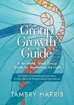 portada Group Growth Guide: A Ten-Week, Small Group Guide for Awakening the Light (en Inglés)