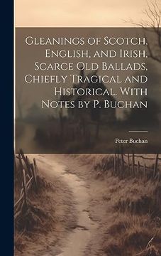 portada Gleanings of Scotch, English, and Irish, Scarce old Ballads, Chiefly Tragical and Historical. With Notes by p. Buchan (in English)