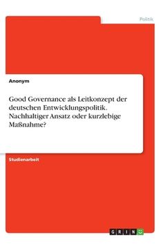 portada Good Governance als Leitkonzept der deutschen Entwicklungspolitik. Nachhaltiger Ansatz oder kurzlebige Maßnahme? (in German)