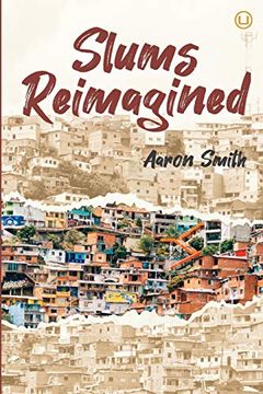portada Slums Reimagined: How Informal Settlements Help the Poor Overcome Poverty and Model Sustainable Neighborhoods for all (in English)