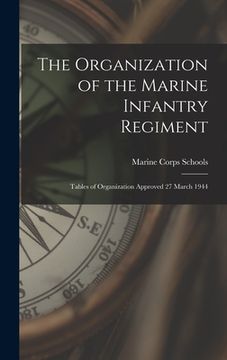 portada The Organization of the Marine Infantry Regiment: Tables of Organization Approved 27 March 1944 (en Inglés)