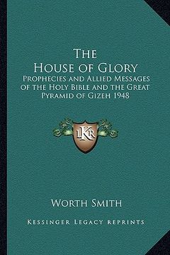 portada the house of glory: prophecies and allied messages of the holy bible and the great pyramid of gizeh 1948 (en Inglés)