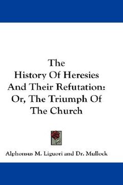 portada the history of heresies and their refutation: or, the triumph of the church