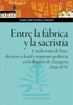 portada Entre la Fabrica y la Sacristia. Catolicismo de Base, Division ec Lesial y Tensiones Politicas en la Diocesis de Zaragoza (1946-1979) (in Spanish)