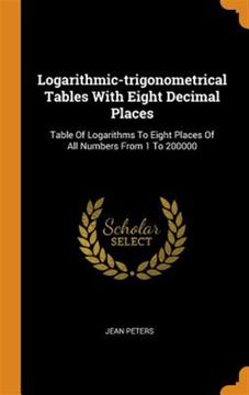 portada Logarithmic-Trigonometrical Tables With Eight Decimal Places: Table of Logarithms to Eight Places of all Numbers From 1 to 200000 (in English)