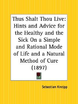 portada thus shalt thou live: hints and advice for the healthy and the sick on a simple and rational mode of life and a natural method of cure