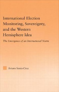 portada international election monitoring, sovereignty, and the western hemisphere idea: the emergence of an international norm (en Inglés)