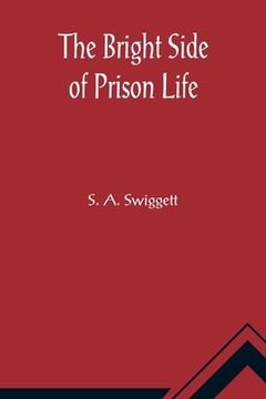 portada The Bright Side of Prison Life; Experience, In Prison and Out, of an Involuntary Soujouner in Rebellion (en Inglés)