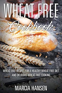 portada Wheat Free Cookbook: Wheat Free Recipes for a Healthy Wheat Free Diet and Delicious Wheat Free Cooking (en Inglés)