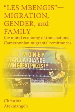 portada "Les Mbengis"-Migration, Gender, and Family: The moral economy of transnational Cameroonian migrants' remittances