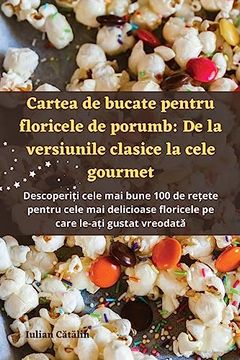 portada Cartea de bucate pentru floricele de porumb: De la versiunile clasice la cele gourmet (en Romanian)