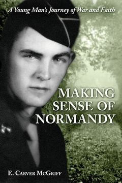 portada Making Sense of Normandy: A Young Man's Journey of Faith and War (en Inglés)