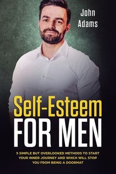 portada Self Esteem for Men: 5 Simple But Overlooked Methods to Start an Inner Journey and Which Will Stop You Being a Doormat (in English)