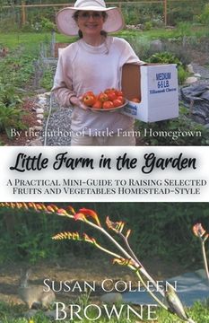 portada Little Farm in the Garden: A Practical Mini-Guide to Raising Selected Fruits and Vegetables Homestead-Style (en Inglés)