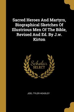 portada Sacred Heroes And Martyrs, Biographical Sketches Of Illustrious Men Of The Bible, Revised And Ed. By J.w. Kirton