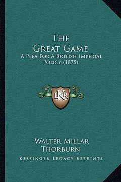 portada the great game: a plea for a british imperial policy (1875) (en Inglés)